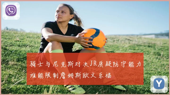 骑士与尼克斯对决JR质疑防守能力谁能限制詹姆斯欧文乐福
