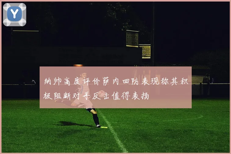 纳帅高度评价萨内回防表现称其积极阻断对手反击值得表扬